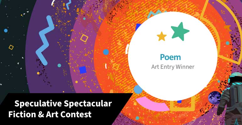 a Poem, Art Entry, prize winner in the SOA’s 2022 Speculative Spectacular Fiction and Art Contest.